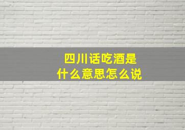 四川话吃酒是什么意思怎么说