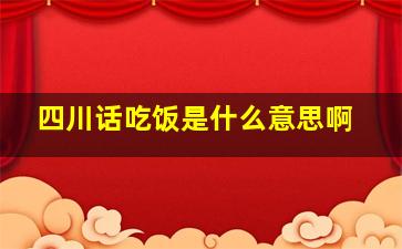 四川话吃饭是什么意思啊