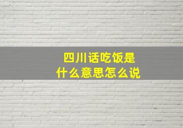 四川话吃饭是什么意思怎么说