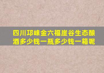 四川邛崃金六福崖谷生态酿酒多少钱一瓶多少钱一箱呢