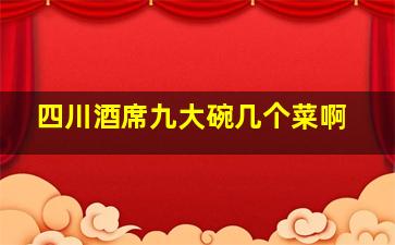 四川酒席九大碗几个菜啊