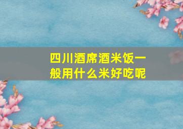 四川酒席酒米饭一般用什么米好吃呢