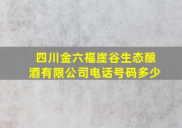 四川金六福崖谷生态酿酒有限公司电话号码多少