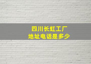 四川长虹工厂地址电话是多少