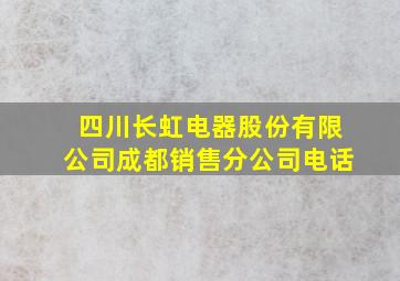 四川长虹电器股份有限公司成都销售分公司电话