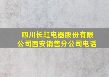 四川长虹电器股份有限公司西安销售分公司电话