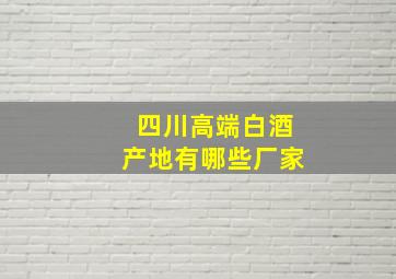 四川高端白酒产地有哪些厂家