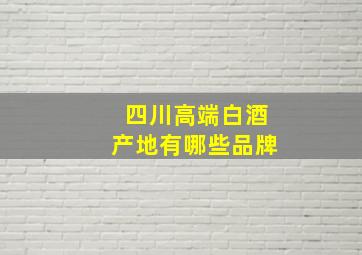 四川高端白酒产地有哪些品牌