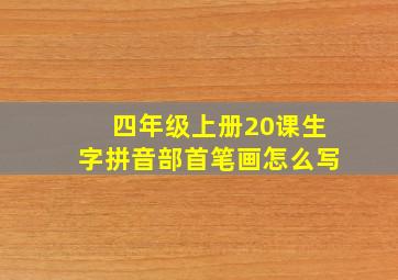 四年级上册20课生字拼音部首笔画怎么写