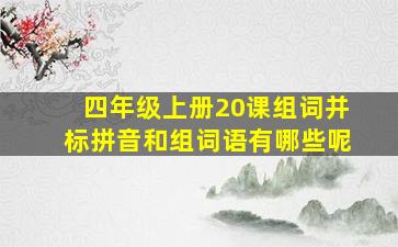 四年级上册20课组词并标拼音和组词语有哪些呢