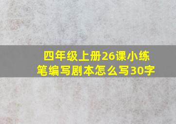 四年级上册26课小练笔编写剧本怎么写30字