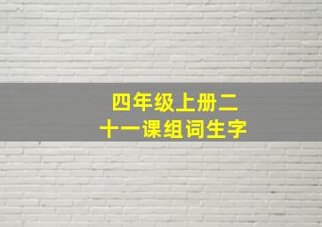 四年级上册二十一课组词生字