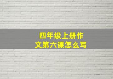 四年级上册作文第六课怎么写