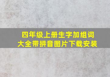 四年级上册生字加组词大全带拼音图片下载安装