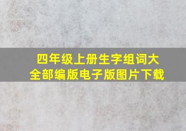 四年级上册生字组词大全部编版电子版图片下载