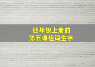 四年级上册的第五课组词生字