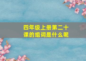 四年级上册第二十课的组词是什么呢