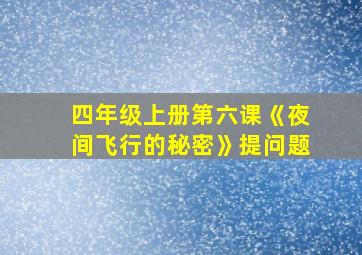 四年级上册第六课《夜间飞行的秘密》提问题