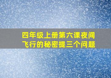 四年级上册第六课夜间飞行的秘密提三个问题