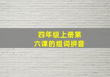 四年级上册第六课的组词拼音