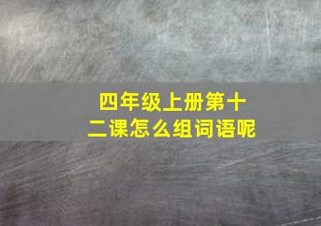 四年级上册第十二课怎么组词语呢