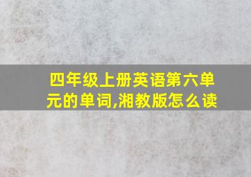 四年级上册英语第六单元的单词,湘教版怎么读