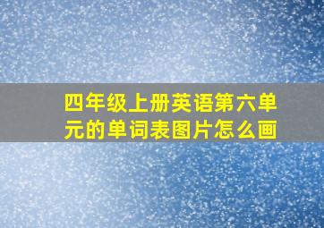 四年级上册英语第六单元的单词表图片怎么画