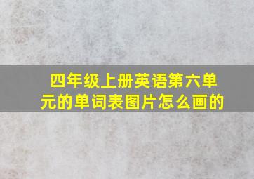 四年级上册英语第六单元的单词表图片怎么画的