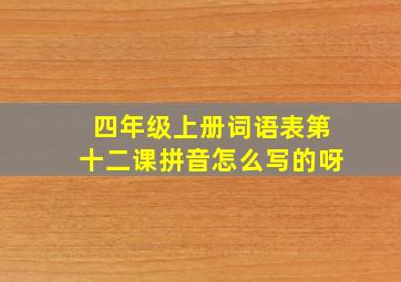 四年级上册词语表第十二课拼音怎么写的呀