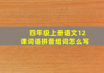 四年级上册语文12课词语拼音组词怎么写