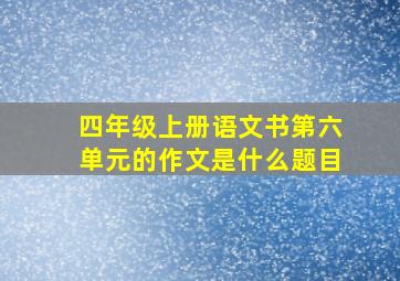 四年级上册语文书第六单元的作文是什么题目