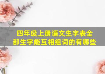 四年级上册语文生字表全部生字能互相组词的有哪些