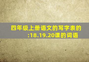 四年级上册语文的写字表的:18.19.20课的词语