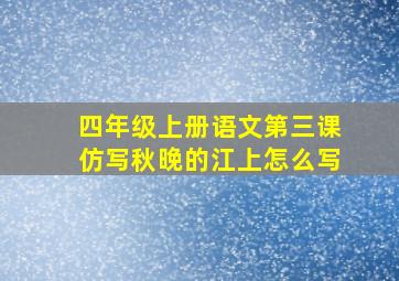 四年级上册语文第三课仿写秋晚的江上怎么写