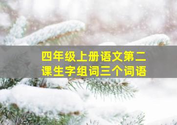 四年级上册语文第二课生字组词三个词语