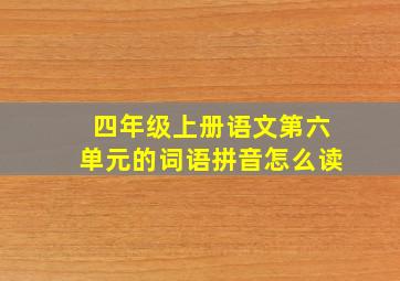 四年级上册语文第六单元的词语拼音怎么读