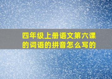 四年级上册语文第六课的词语的拼音怎么写的