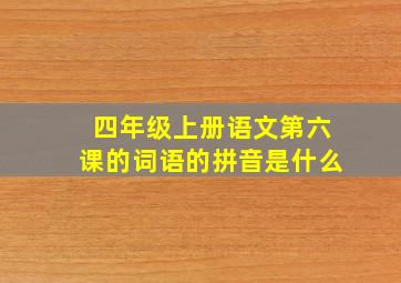 四年级上册语文第六课的词语的拼音是什么