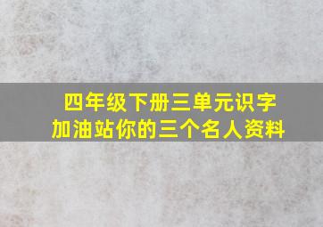 四年级下册三单元识字加油站你的三个名人资料