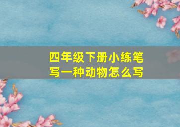 四年级下册小练笔写一种动物怎么写