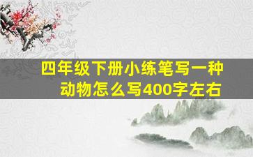 四年级下册小练笔写一种动物怎么写400字左右