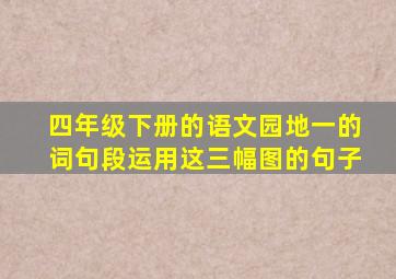 四年级下册的语文园地一的词句段运用这三幅图的句子