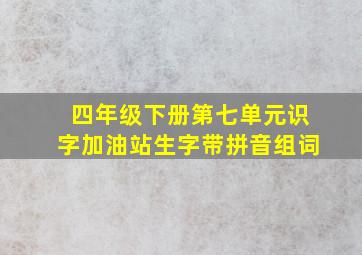 四年级下册第七单元识字加油站生字带拼音组词