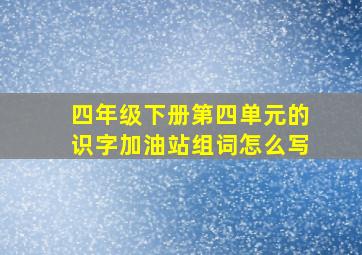 四年级下册第四单元的识字加油站组词怎么写