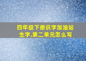 四年级下册识字加油站生字,第二单元怎么写