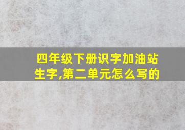 四年级下册识字加油站生字,第二单元怎么写的