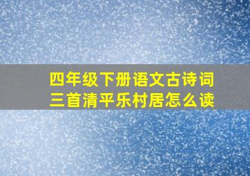 四年级下册语文古诗词三首清平乐村居怎么读