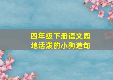 四年级下册语文园地活泼的小狗造句