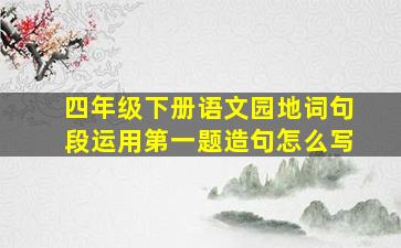 四年级下册语文园地词句段运用第一题造句怎么写