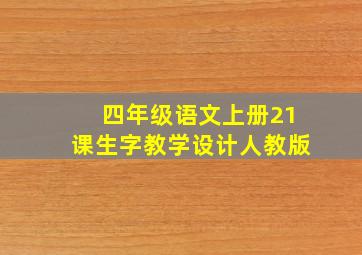 四年级语文上册21课生字教学设计人教版